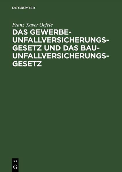 Das Gewerbe-Unfallversicherungsgesetz und das Bau-Unfallversicherungsgesetz: Nach dem Gesetze, betr. die Abänderung der Unfallversicherungsgesetze vom 30. Juni 1900