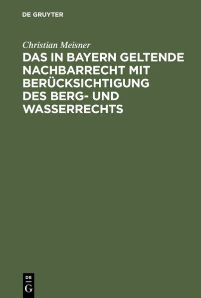 Das in Bayern geltende Nachbarrecht mit Ber cksichtigung des Berg- und Wasserrechts