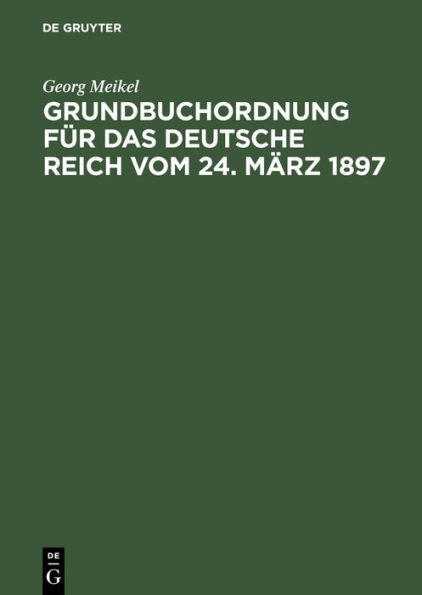 Grundbuchordnung f r das Deutsche Reich vom 24. M rz 1897: Unter besonderer Ber cksichtigung des bayerischen Ausf hrungsgesetzes und der einschl gigen Vollzugsvorschriften