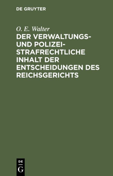 Der verwaltungs- und polizeistrafrechtliche Inhalt der Entscheidungen des Reichsgerichts: Eine Zusammenstellung der in den Entscheidungen des Reichsgerichts enthaltenen, das Verwaltungsrecht und Polizeistrafrecht des Deutschen Reiches und der Bundesstaate