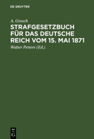 Title: Strafgesetzbuch für das Deutsche Reich vom 15. Mai 1871: Mit einem Anhang von wichtigen Bestimmungen des Gerichtsverfassungsgesetzes und der Strafprozessordnung. Zum Gebrauch für Polizei-, Sicherheits- und Kriminalbeamte, Author: A. Grosch