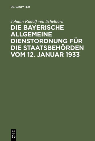 Die bayerische Allgemeine Dienstordnung f r die Staatsbeh rden vom 12. Januar 1933: Handausgabe mit Anmerkungen und Sachverzeichnis