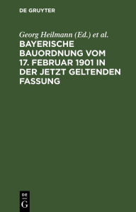 Title: Bayerische Bauordnung vom 17. Februar 1901 in der jetzt geltenden Fassung: Mit Erläuterungen und den wichtigsten einschlägigen Vorschriften, Author: Georg Heilmann
