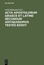 Acta apostolorum Graece et Latine secundum antiquissimos testes edidit: Actus apostolorum extra canonem receptum et adnotationes ad textum et argumentum actuum apostolorum
