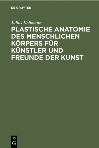 Plastische Anatomie des menschlichen K rpers f r K nstler und Freunde der Kunst