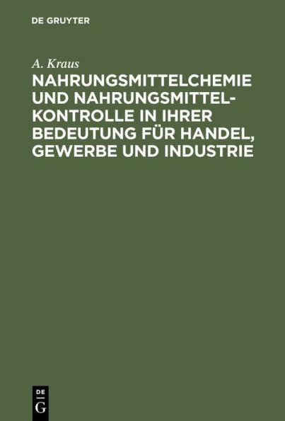 Nahrungsmittelchemie und Nahrungsmittelkontrolle in ihrer Bedeutung f r Handel, Gewerbe und Industrie: Mit den einschl gigen Gesetzen und Verordnungen