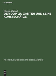 Title: Der Dom zu Xanten und seine Kunstsch tze, Author: Richard Klapheck