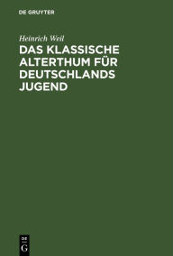 Title: Das Klassische Alterthum f r Deutschlands Jugend: Eine Auswahl aus den Schriften der alten Griechen und R mer, Author: Heinrich Weil