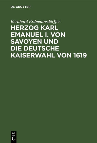 Herzog Karl Emanuel I. von Savoyen und die deutsche Kaiserwahl von 1619: Ein Beitrag zur Vorgeschichte des dreissigjährigen Krieges