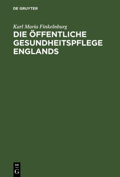 Die öffentliche Gesundheitspflege Englands: Nach ihrer geschichtlichen Entwickelung und gegenwärtigen Organisation. Nebst einer vergleichenden Übersicht der sanitarischen Institutionen in anderen Culturstaaten