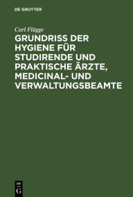 Title: Grundriss der Hygiene für Studirende und praktische Ärzte, medicinal- und Verwaltungsbeamte, Author: Carl Flügge