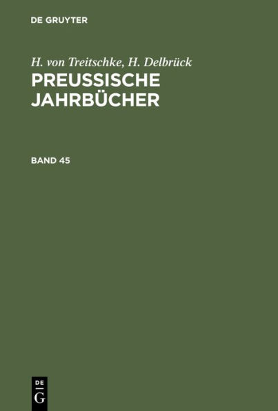 H. von Treitschke; H. Delbr ck: Preu ische Jahrb cher. Band 45