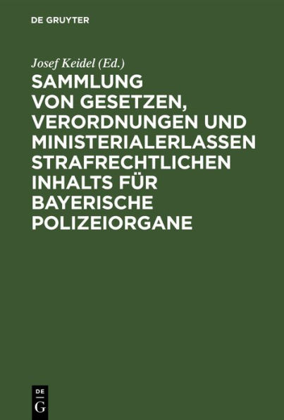 Sammlung von Gesetzen, Verordnungen und Ministerialerlassen strafrechtlichen Inhalts f r bayerische Polizeiorgane: Mit systematisches Inhalt-Uebersicht und ausf hrlichem alphabetischen Register
