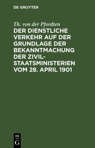 Der dienstliche Verkehr auf der Grundlage der Bekanntmachung der Zivil-Staatsministerien vom 28. April 1901: Unter besonderer Berücksichtigung des Dienstes bei den Justizbehörden