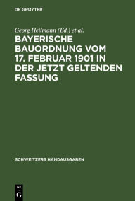 Title: Bayerische Bauordnung vom 17. Februar 1901 in der jetzt geltenden Fassung: Mit Erläuterungen und den wichtigsten einschlägigen Vorschriften, Author: Georg Heilmann