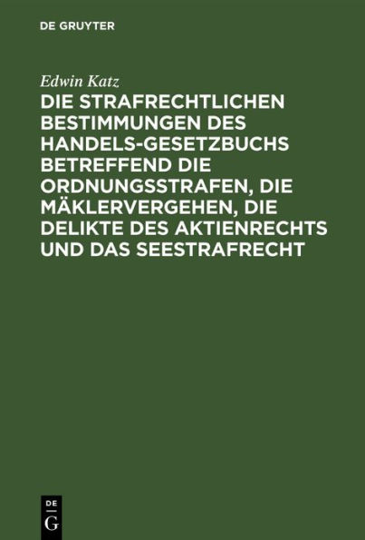 Die strafrechtlichen Bestimmungen des Handelsgesetzbuchs betreffend die Ordnungsstrafen, die Mäklervergehen, die Delikte des Aktienrechts und das Seestrafrecht: Mit Kommentar in Anmerkungen