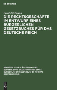 Title: Die Rechtsgeschäfte im Entwurf eines bürgerlichen Gesetzbuches für das Deutsche Reich: Studien, Kritiken, Vorschläge, Teil 1, Author: Ernst Zitelmann