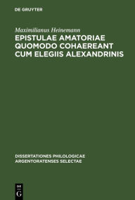 Title: Epistulae amatoriae quomodo cohaereant cum elegiis Alexandrinis, Author: Maximilianus Heinemann