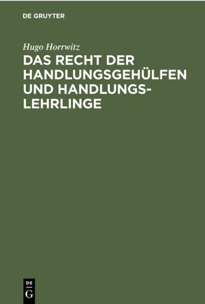 Das Recht der Handlungsgeh lfen und Handlungslehrlinge: Vom 1. Januar 1898 ab, insbesondere auf Grund des Handelsgesetzbuches, der Reichs-Gewerbeordnung, der Reichs-Versicherungsgesetze und des b rgerlichen Rechts; dargestellt f r Juristen und Kaufleute