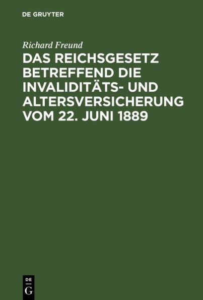 Das Reichsgesetz betreffend die Invaliditäts- und Altersversicherung vom 22. Juni 1889: Nebst sämmtlichen Ausführungs-Verordnungen der Reichsbehörden und der Preußischen Landeszentralbehörden, sowie einer Uebersicht über die zuständigen Landesbehörden