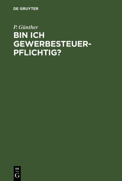 Bin ich gewerbesteuerpflichtig?: Ein allgemein verständlicher Überblick über das neue Gewerbesteuergesetz und zugleich eine Anleitung zur Handhabung desselben