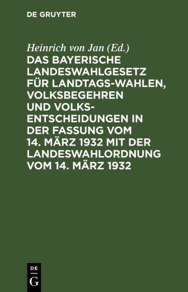 Das Bayerische Landeswahlgesetz für Landtagswahlen, Volksbegehren und Volksentscheidungen in der Fassung vom 14. März 1932 mit der Landeswahlordnung vom 14. März 1932