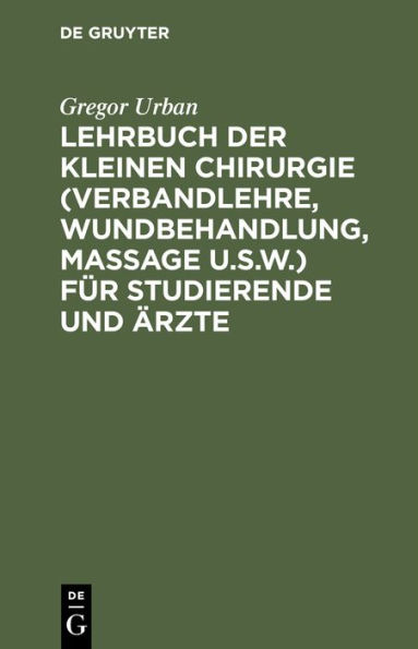 Lehrbuch der Kleinen Chirurgie (Verbandlehre, Wundbehandlung, Massage u.s.w.) für Studierende und Ärzte