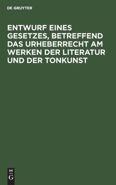 Entwurf eines Gesetzes, betreffend das Urheberrecht am Werken der Literatur und der Tonkunst: Amtliche Ausgabe