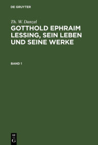 Title: Th. W. Danzel: Gotthold Ephraim Lessing, sein Leben und seine Werke. Band 1, Author: Th. W. Danzel