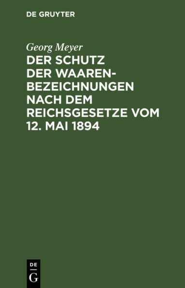 Der Schutz der Waarenbezeichnungen nach dem Reichsgesetze vom 12. Mai 1894: Für die Bedürfnisse der Gewerbetreibenden sowie der Patent- und Rechtsanwälte