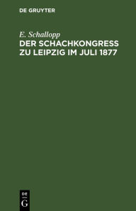 Title: Der Schachkongress zu Leipzig im Juli 1877: Veranstaltet zu Ehren des Altmeisters der Schachspielkunst A. Anderssen von den Schachfreunden Deutschlands. Mit einer Biographie und dem Bildnis Anderssens und einem R ckblick auf die bisherigen Deutschen Schac, Author: E. Schallopp