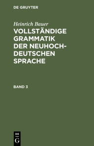 Title: Heinrich Bauer: Vollständige Grammatik der neuhochdeutschen Sprache. Band 3, Author: Heinrich Bauer