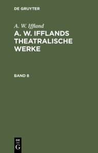 Title: A. W. Iffland: A. W. Ifflands theatralische Werke. Band 8, Author: A. W. Iffland