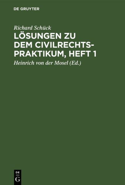 Lösungen zu dem Civilrechtspraktikum, Heft 1: Zum Selbststudium und zum Lehrgebrauch. Nach dem Bürgerlichen Gesetzbuch bearbeitet, für Studierende und Referendare