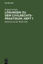 Lösungen zu dem Civilrechtspraktikum, Heft 1: Zum Selbststudium und zum Lehrgebrauch. Nach dem Bürgerlichen Gesetzbuch bearbeitet, für Studierende und Referendare