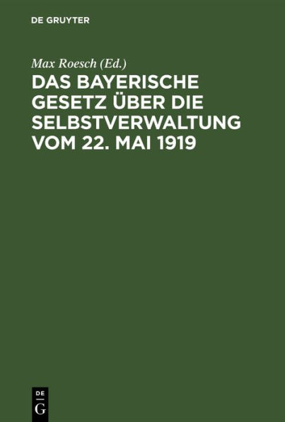 Das Bayerische Gesetz über die Selbstverwaltung vom 22. Mai 1919: Nebst Vollzugsanweisung, Erläuterungen und Anhang enthaltend die gültigen Bestimmungen der rechtsrh. Gemeindeordnung, des Distriktsrats- und des Landratsgesetzes