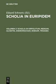 Title: Scholia in Hippolytum, Medeam, Alcestin, Andromacham, Rhesum, Troades, Author: Eduard Schwartz