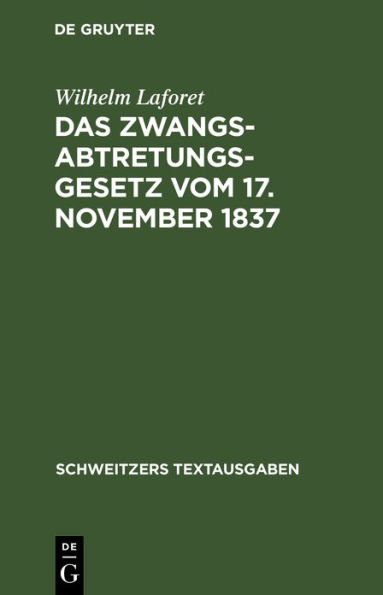 Das Zwangsabtretungsgesetz vom 17. November 1837: In der Fassung der Novelle vom 13. August 1910 und der Abschnitt Zwangsenteignung des Ausführungsgesetzes zur Reichszivilprozeßordnung in der Fassung der Bekanntmachung vom 26. Juni 1899