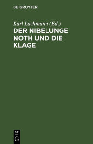 Title: Der Nibelunge Noth und die Klage: Nach der ältesten Überlieferung, Author: Karl Lachmann