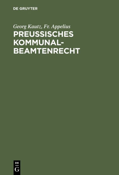 Preußisches Kommunalbeamtenrecht: Darstellung und Erläuterung der gesamten, die Rechtsverhältnisse der Preußischen Kommunalbeamten regelnden gesetzlichen und sonstigen Bestimmungen