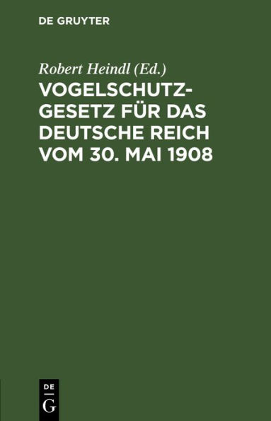 Vogelschutzgesetz für das Deutsche Reich vom 30. Mai 1908: Nebst den einschlägigen Gesetzen, Verordnungen und polizeilichen Bestimmungen sowie einem Sachregister