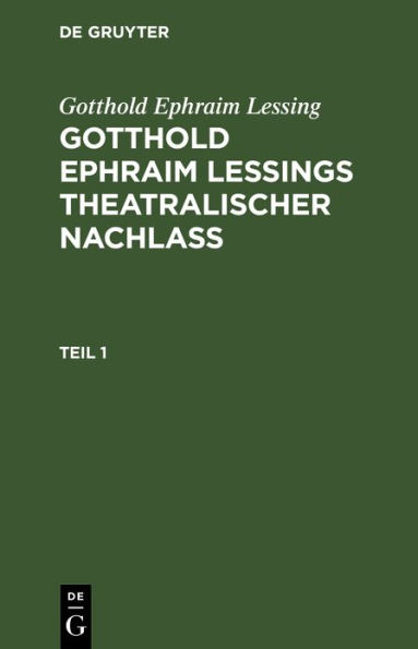 Gotthold Ephraim Lessing: Gotthold Ephraim Leßings Theatralischer Nachlaß. Teil 1