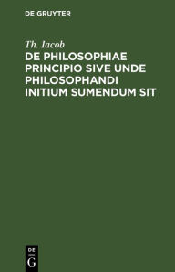 Title: De philosophiae principio sive unde philosophandi initium sumendum sit, Author: Th. Iacob