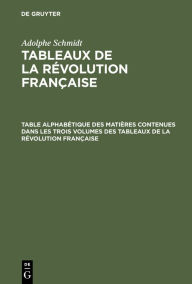 Title: Table alphabétique des matières contenues dans les trois volumes des Tableaux de la révolution française, Author: Adolphe Schmidt