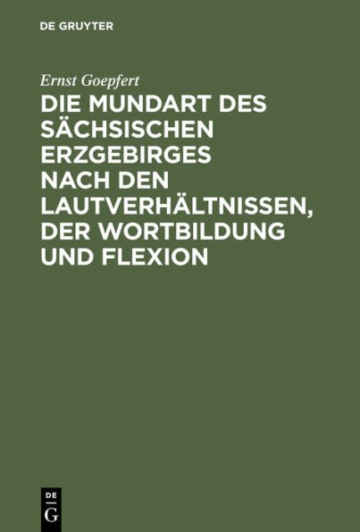 Die Mundart des sächsischen Erzgebirges nach den Lautverhältnissen, der Wortbildung und Flexion: Mit einer Uebersichtskarte des Sprachgebietes