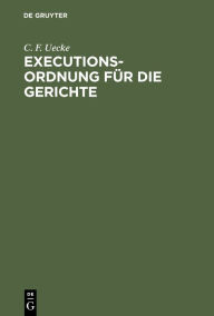 Title: Executions-Ordnung für die Gerichte: Zusammengestellt aus den noch gültigen Vorschriften des Tit. 24. Th. I. der Gerichts-Ordnung, der Verordnung vom 4. März 1834 und aus den späteren Verordnungen zu derselben [et]c., Author: C. F. Uecke