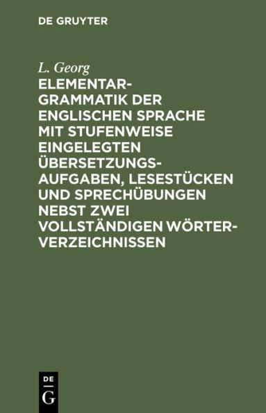 Elementargrammatik der englischen Sprache mit Stufenweise eingelegten Übersetzungsaufgaben, Lesestücken und Sprechübungen nebst zwei vollständigen Wörterverzeichnissen