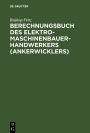 Berechnungsbuch des Elektromaschinenbauer-Handwerkers (Ankerwicklers): Anleitung und Tabelle für die Berechnung der Wickeldaten bei Instandsetzungen, Neu- und Umwicklungen von elektrischen Maschinen und Apparaten