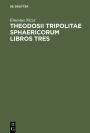 Theodosii Tripolitae Sphaericorum Libros Tres