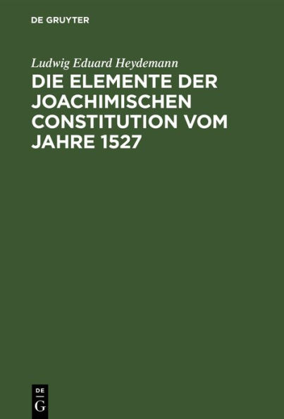 Die Elemente der Joachimischen Constitution vom Jahre 1527: Ein Beitrag zur Entwickelungsgeschichte des Deutschen Rechts